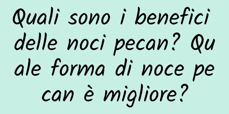 Quali sono i benefici delle noci pecan? Quale forma di noce pecan è migliore?