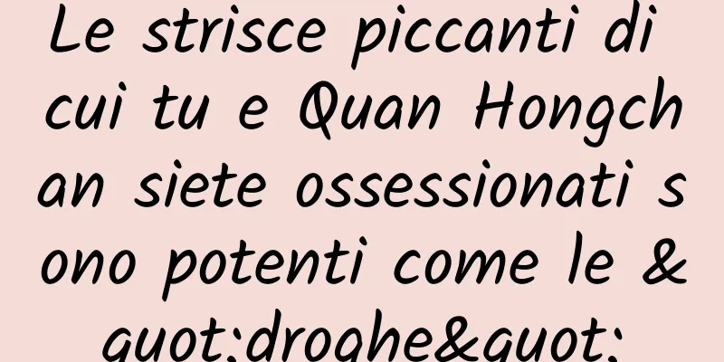 Le strisce piccanti di cui tu e Quan Hongchan siete ossessionati sono potenti come le "droghe"