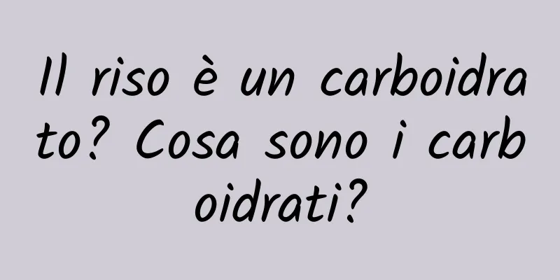 Il riso è un carboidrato? Cosa sono i carboidrati?