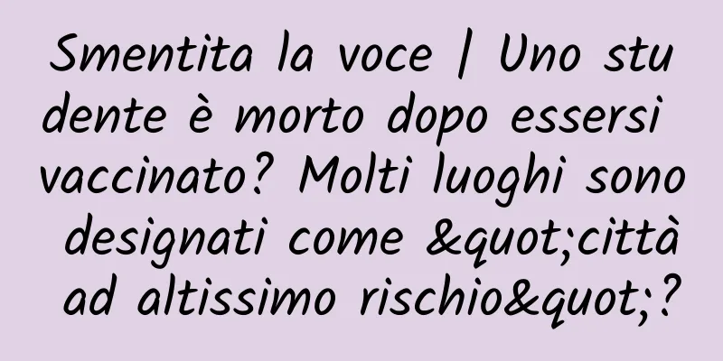 Smentita la voce | Uno studente è morto dopo essersi vaccinato? Molti luoghi sono designati come "città ad altissimo rischio"?