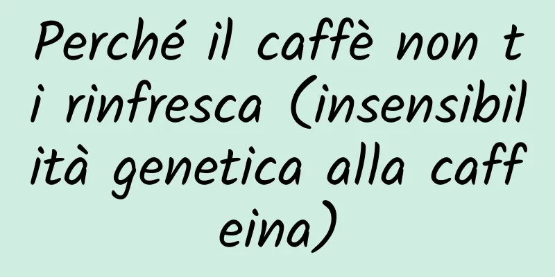 Perché il caffè non ti rinfresca (insensibilità genetica alla caffeina)