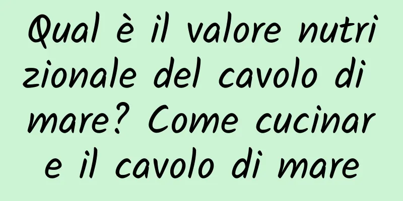 Qual è il valore nutrizionale del cavolo di mare? Come cucinare il cavolo di mare