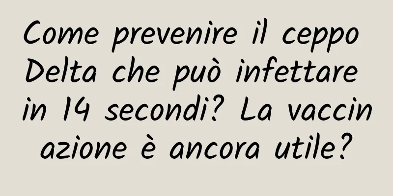 Come prevenire il ceppo Delta che può infettare in 14 secondi? La vaccinazione è ancora utile?
