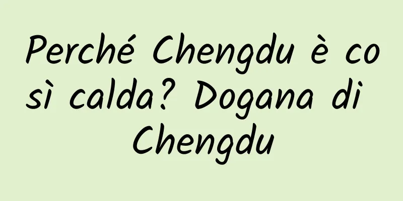 Perché Chengdu è così calda? Dogana di Chengdu