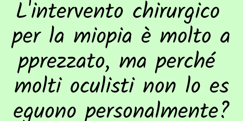 L'intervento chirurgico per la miopia è molto apprezzato, ma perché molti oculisti non lo eseguono personalmente?