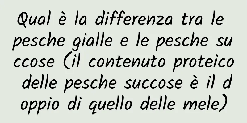 Qual è la differenza tra le pesche gialle e le pesche succose (il contenuto proteico delle pesche succose è il doppio di quello delle mele)