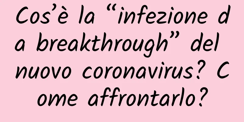 Cos’è la “infezione da breakthrough” del nuovo coronavirus? Come affrontarlo?