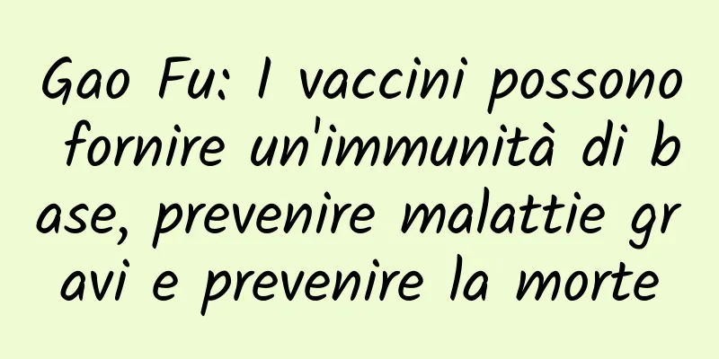 Gao Fu: I vaccini possono fornire un'immunità di base, prevenire malattie gravi e prevenire la morte