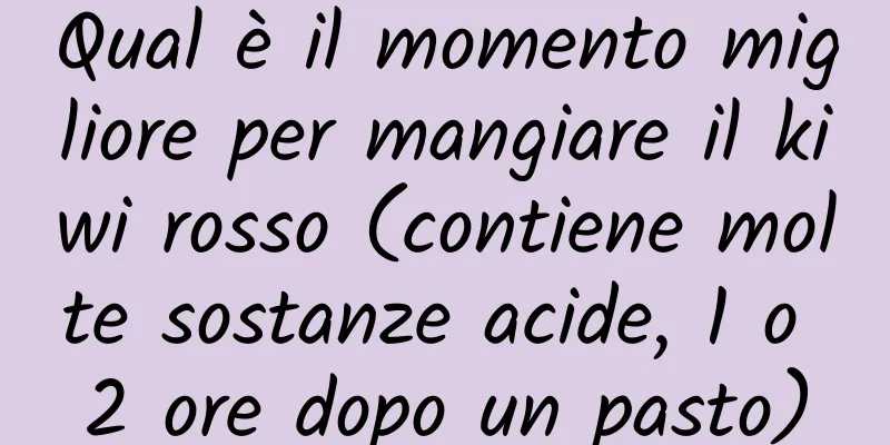 Qual è il momento migliore per mangiare il kiwi rosso (contiene molte sostanze acide, 1 o 2 ore dopo un pasto)