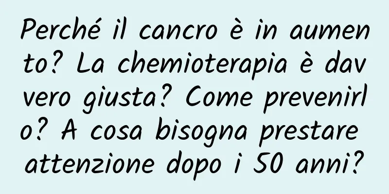 Perché il cancro è in aumento? La chemioterapia è davvero giusta? Come prevenirlo? A cosa bisogna prestare attenzione dopo i 50 anni?