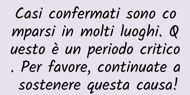 Casi confermati sono comparsi in molti luoghi. Questo è un periodo critico. Per favore, continuate a sostenere questa causa!