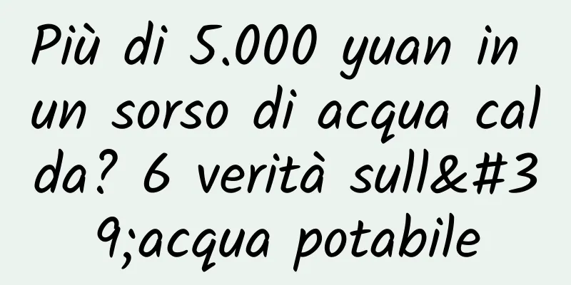 Più di 5.000 yuan in un sorso di acqua calda? 6 verità sull'acqua potabile
