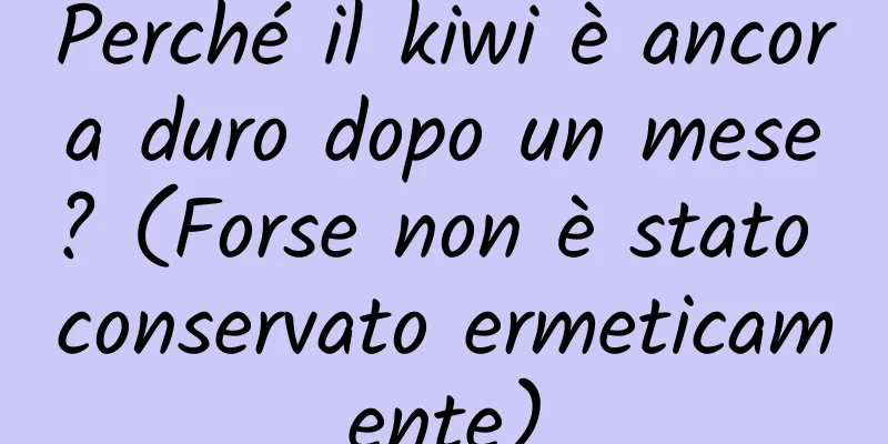 Perché il kiwi è ancora duro dopo un mese? (Forse non è stato conservato ermeticamente)