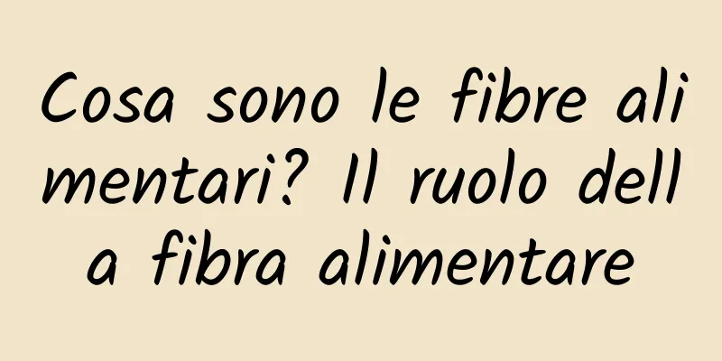 Cosa sono le fibre alimentari? Il ruolo della fibra alimentare