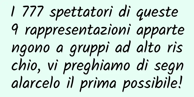 I 777 spettatori di queste 9 rappresentazioni appartengono a gruppi ad alto rischio, vi preghiamo di segnalarcelo il prima possibile!