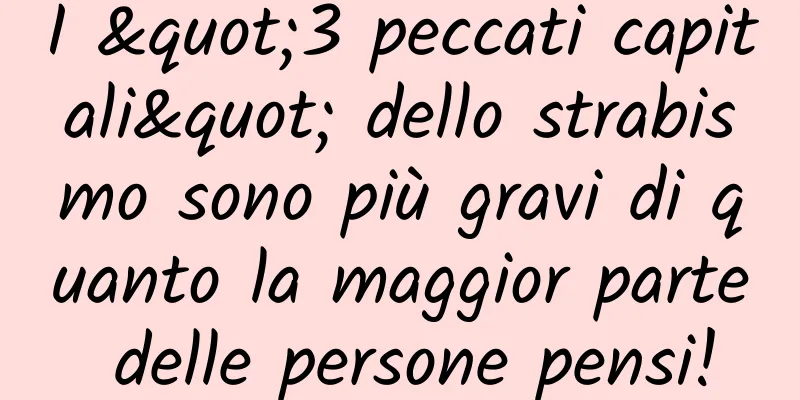 I "3 peccati capitali" dello strabismo sono più gravi di quanto la maggior parte delle persone pensi!