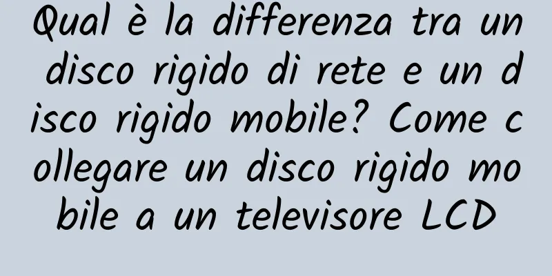 Qual è la differenza tra un disco rigido di rete e un disco rigido mobile? Come collegare un disco rigido mobile a un televisore LCD