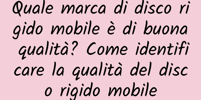 Quale marca di disco rigido mobile è di buona qualità? Come identificare la qualità del disco rigido mobile