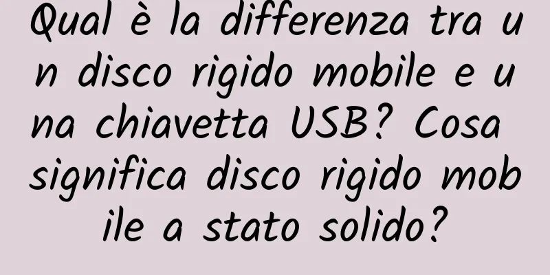 Qual è la differenza tra un disco rigido mobile e una chiavetta USB? Cosa significa disco rigido mobile a stato solido?