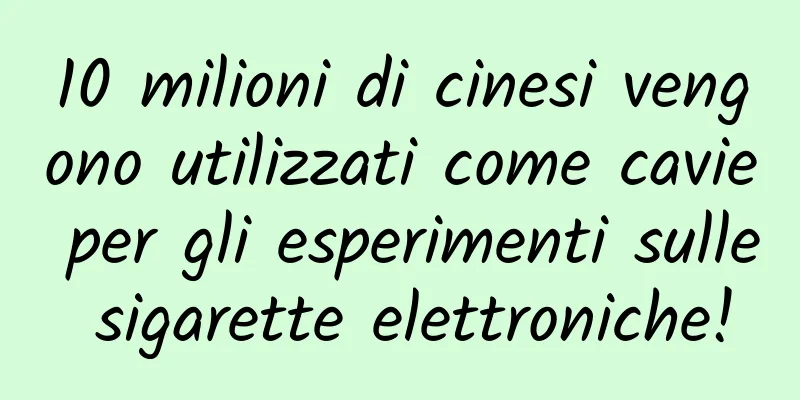 10 milioni di cinesi vengono utilizzati come cavie per gli esperimenti sulle sigarette elettroniche!