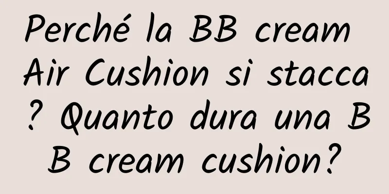 Perché la BB cream Air Cushion si stacca? Quanto dura una BB cream cushion?