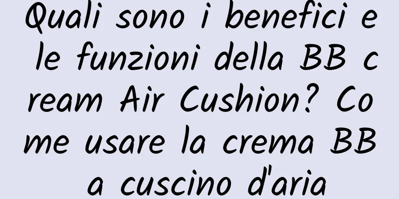 Quali sono i benefici e le funzioni della BB cream Air Cushion? Come usare la crema BB a cuscino d'aria