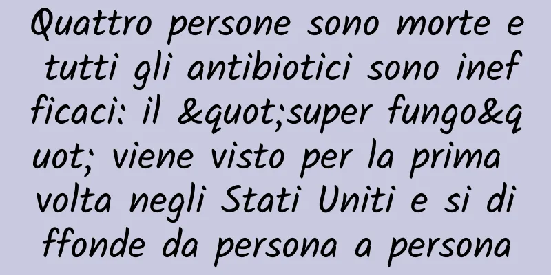 Quattro persone sono morte e tutti gli antibiotici sono inefficaci: il "super fungo" viene visto per la prima volta negli Stati Uniti e si diffonde da persona a persona
