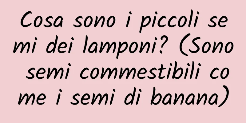 Cosa sono i piccoli semi dei lamponi? (Sono semi commestibili come i semi di banana)