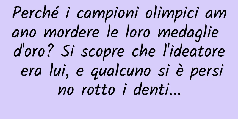 Perché i campioni olimpici amano mordere le loro medaglie d'oro? Si scopre che l'ideatore era lui, e qualcuno si è persino rotto i denti...