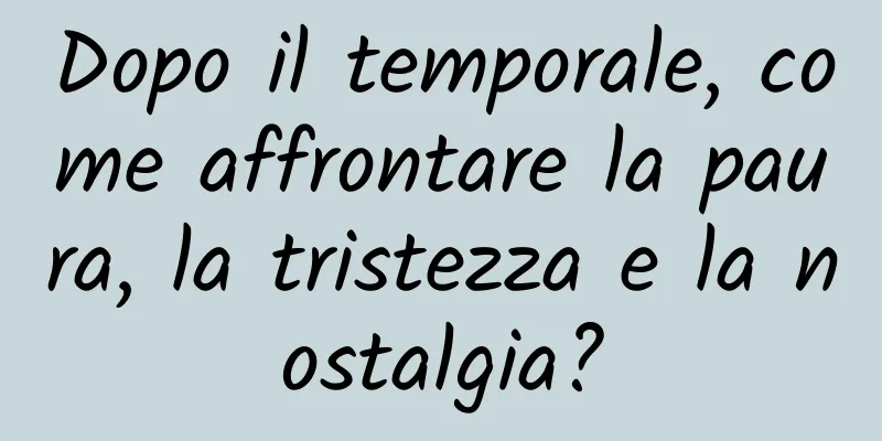 Dopo il temporale, come affrontare la paura, la tristezza e la nostalgia?