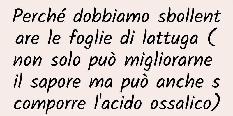 Perché dobbiamo sbollentare le foglie di lattuga (non solo può migliorarne il sapore ma può anche scomporre l'acido ossalico)