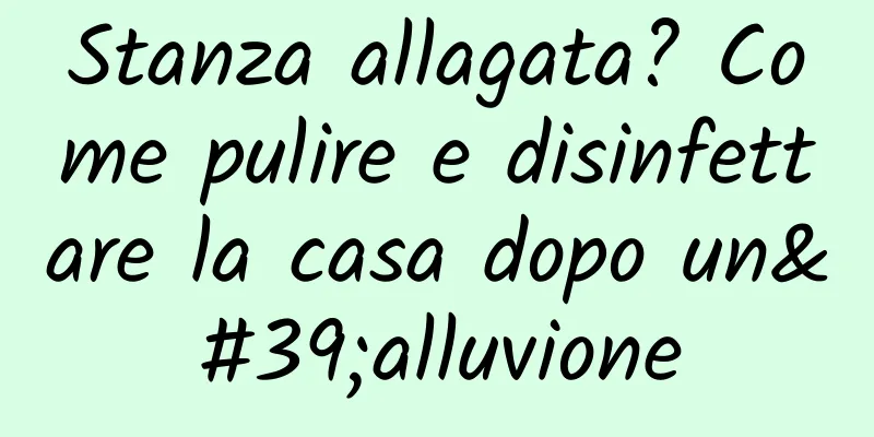 Stanza allagata? Come pulire e disinfettare la casa dopo un'alluvione