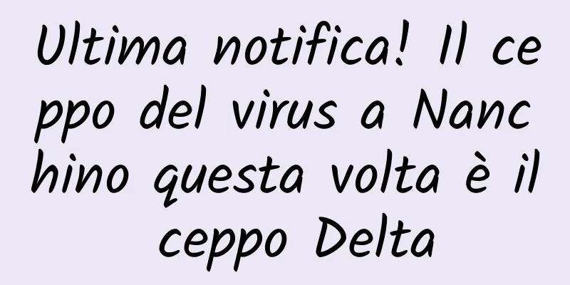 Ultima notifica! Il ceppo del virus a Nanchino questa volta è il ceppo Delta