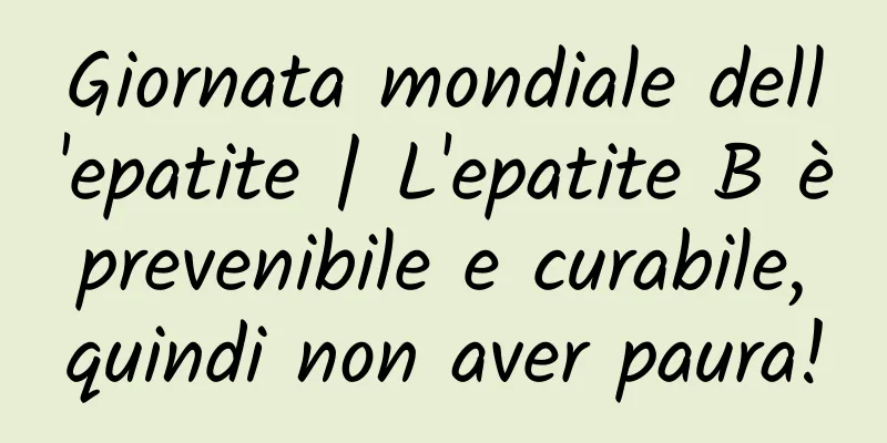 Giornata mondiale dell'epatite | L'epatite B è prevenibile e curabile, quindi non aver paura!