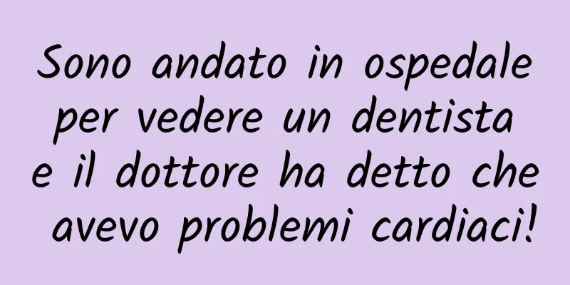 Sono andato in ospedale per vedere un dentista e il dottore ha detto che avevo problemi cardiaci!
