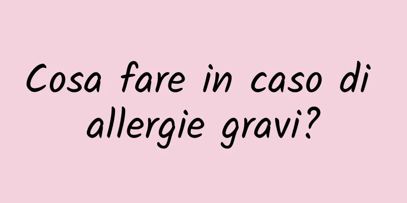 Cosa fare in caso di allergie gravi?
