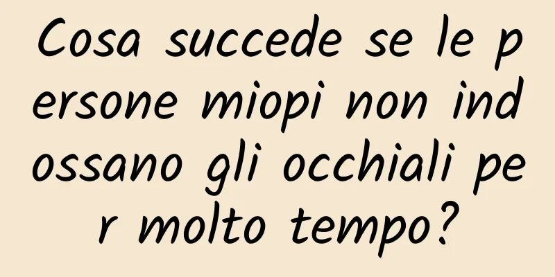 Cosa succede se le persone miopi non indossano gli occhiali per molto tempo?