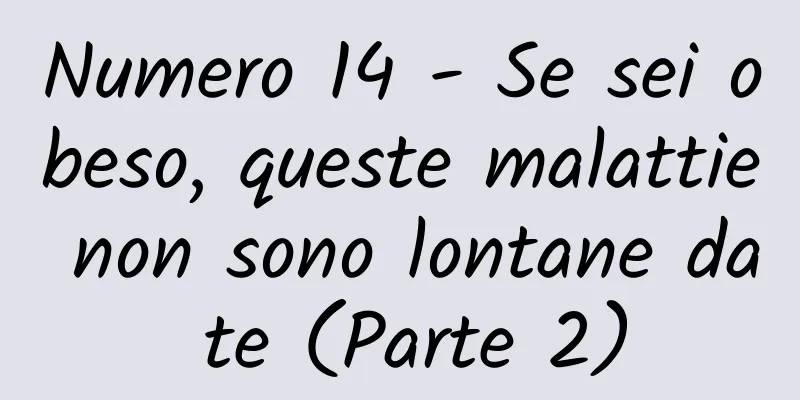 Numero 14 - Se sei obeso, queste malattie non sono lontane da te (Parte 2)