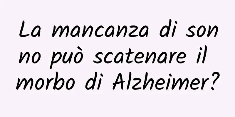 La mancanza di sonno può scatenare il morbo di Alzheimer?