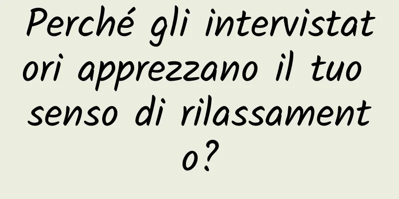 Perché gli intervistatori apprezzano il tuo senso di rilassamento?