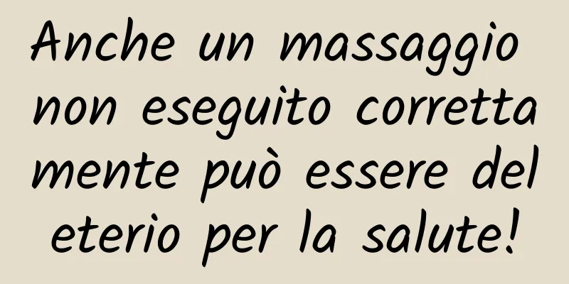Anche un massaggio non eseguito correttamente può essere deleterio per la salute!