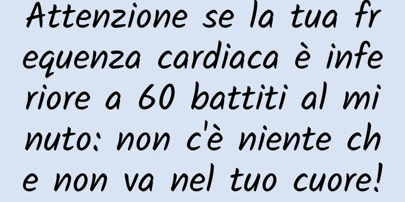 Attenzione se la tua frequenza cardiaca è inferiore a 60 battiti al minuto: non c'è niente che non va nel tuo cuore!