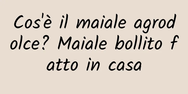 Cos'è il maiale agrodolce? Maiale bollito fatto in casa