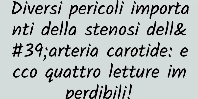 Diversi pericoli importanti della stenosi dell'arteria carotide: ecco quattro letture imperdibili!