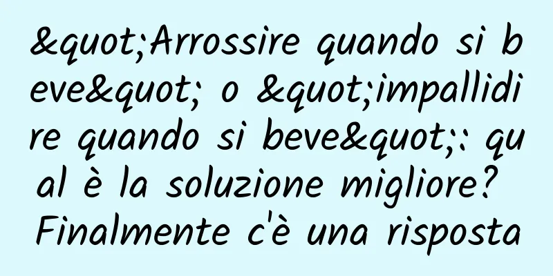 "Arrossire quando si beve" o "impallidire quando si beve": qual è la soluzione migliore? Finalmente c'è una risposta
