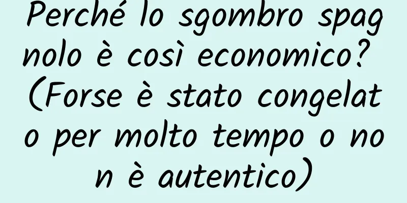 Perché lo sgombro spagnolo è così economico? (Forse è stato congelato per molto tempo o non è autentico)