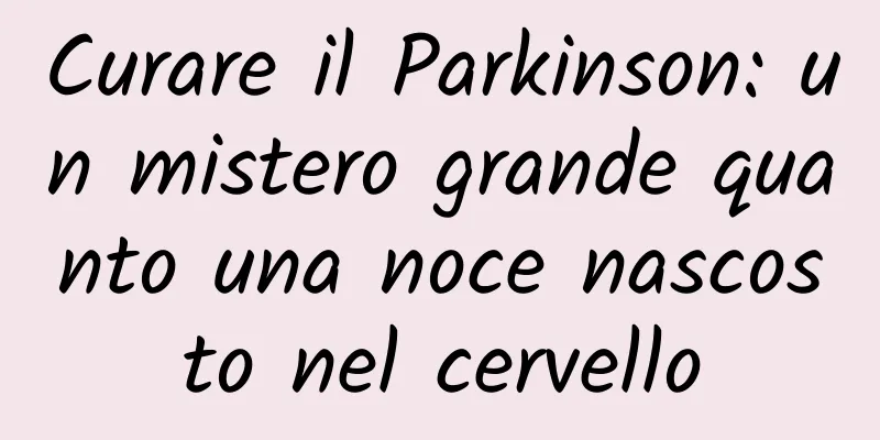Curare il Parkinson: un mistero grande quanto una noce nascosto nel cervello