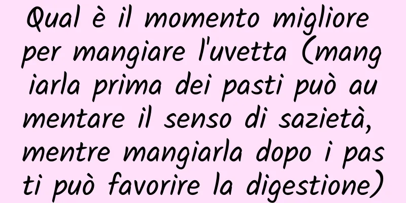 Qual è il momento migliore per mangiare l'uvetta (mangiarla prima dei pasti può aumentare il senso di sazietà, mentre mangiarla dopo i pasti può favorire la digestione)