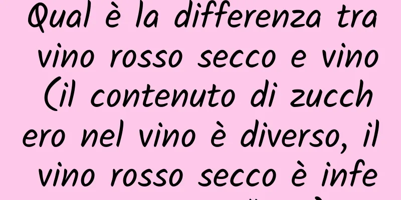 Qual è la differenza tra vino rosso secco e vino (il contenuto di zucchero nel vino è diverso, il vino rosso secco è inferiore a 4 g/litro)