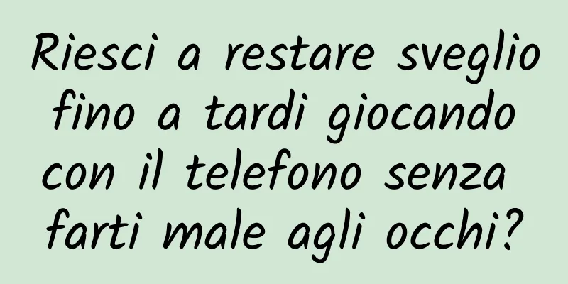 Riesci a restare sveglio fino a tardi giocando con il telefono senza farti male agli occhi?